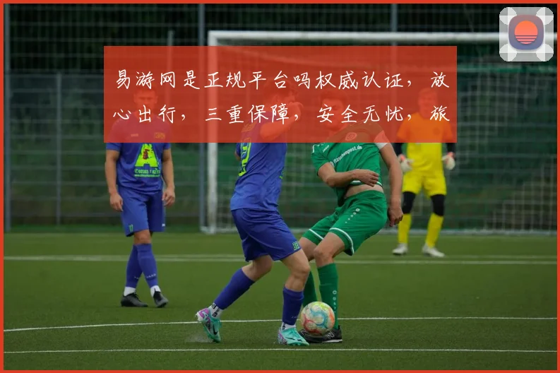 易游网是正规平台吗权威认证，放心出行，三重保障，安全无忧，旅行必备