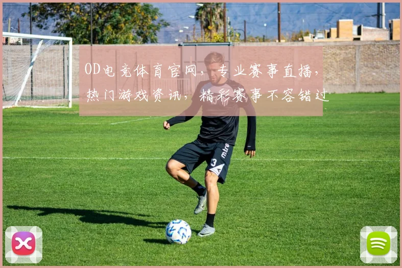 OD电竞体育官网,专业赛事直播,热门游戏资讯,精彩赛事不容错过,三重福利等你来