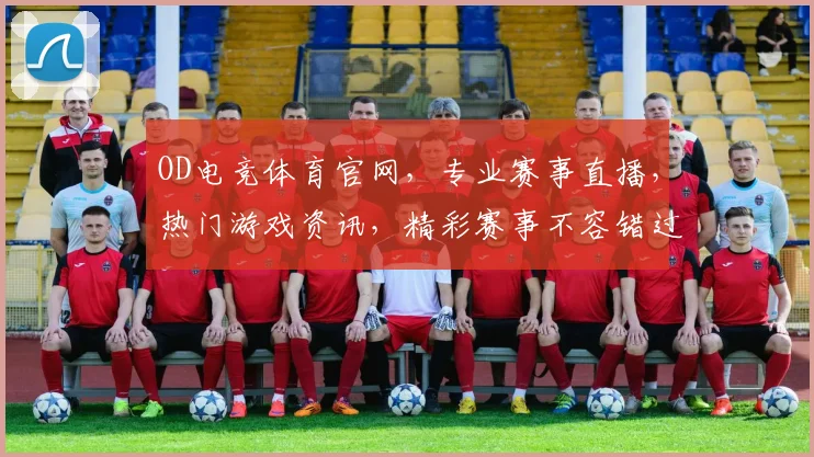 OD电竞体育官网,专业赛事直播,热门游戏资讯,精彩赛事不容错过,三重福利等你来