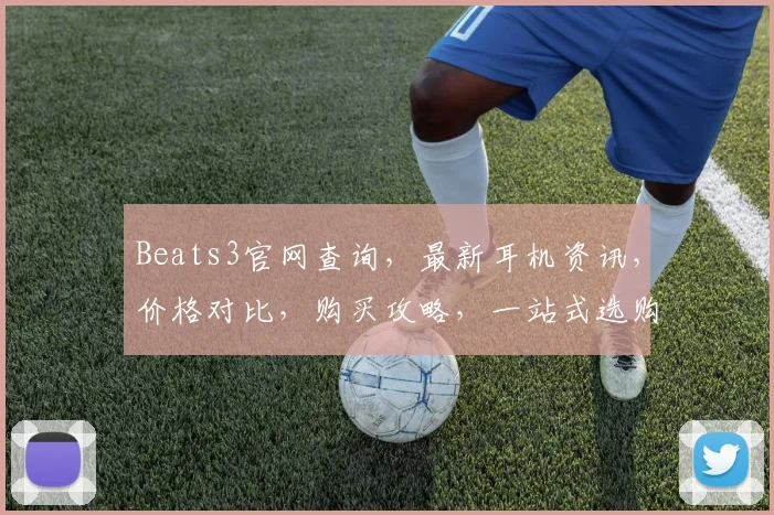 Beats3官网查询，最新耳机资讯，价格对比，购买攻略，一站式选购指南，不容错过